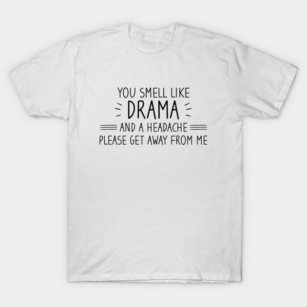 You Smell Like Drama And A Headache Please Get Away From Me T-Shirt by Blonc